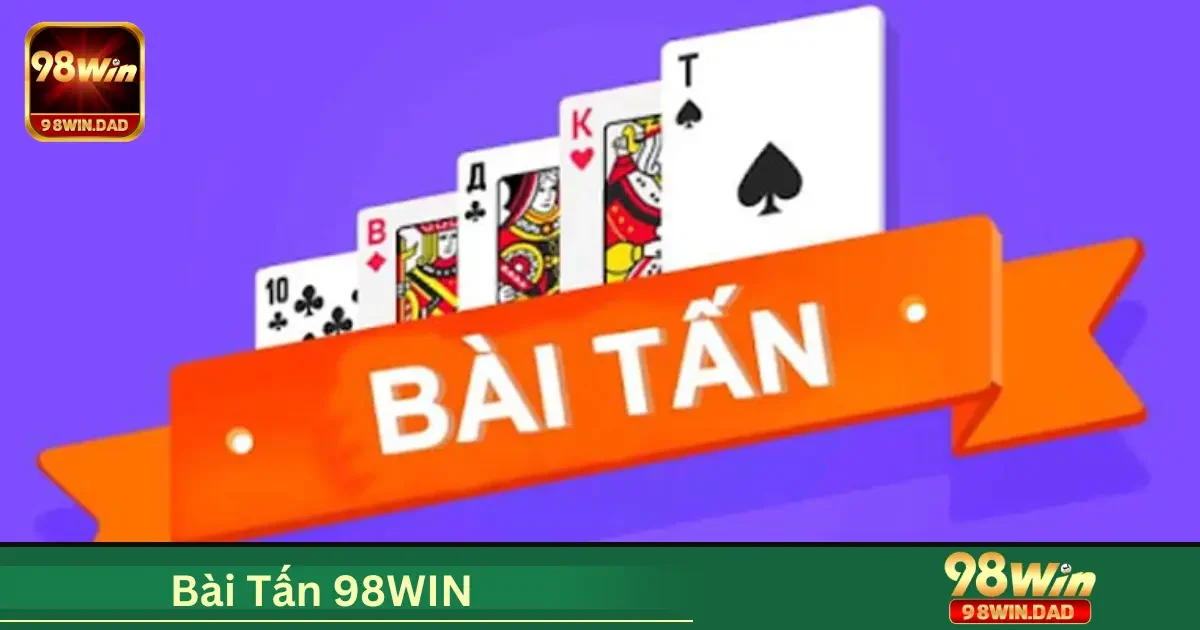 Tấn 98WIN Là Gì? Hướng Dẫn Cách Chơi Chi Tiết