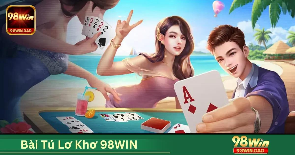 Bài Tú Lơ Khơ 98WIN Là Gì? Hướng Dẫn Chơi Dễ Hiểu Cho Người Mới