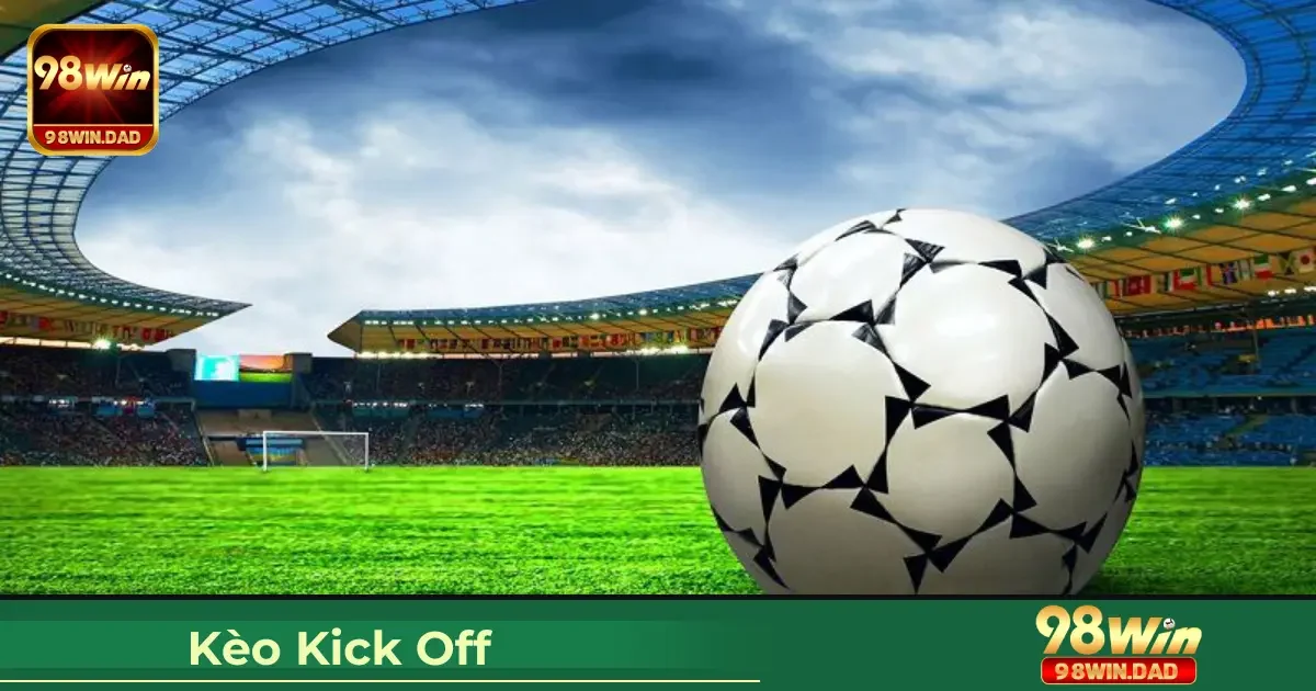 Cách Đọc Kèo Kick Off & Khi Nào Nên Chơi